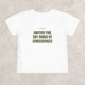 Another Fine Day Ruined By Consequences — Toddler Tee