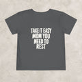Take It Easy Mom You Need To Rest- Toddler Tee
